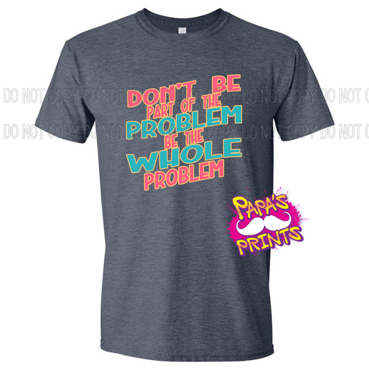 Be The Whole Problem Tee